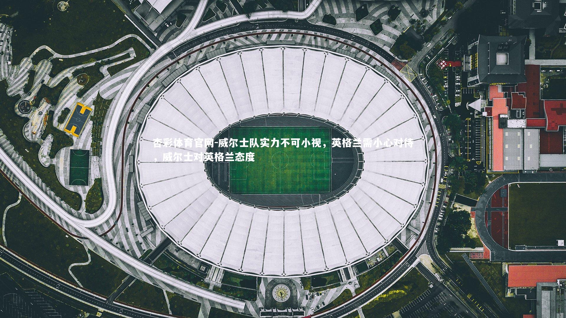 威尔士队实力不可小视，英格兰需小心对待，威尔士对英格兰态度