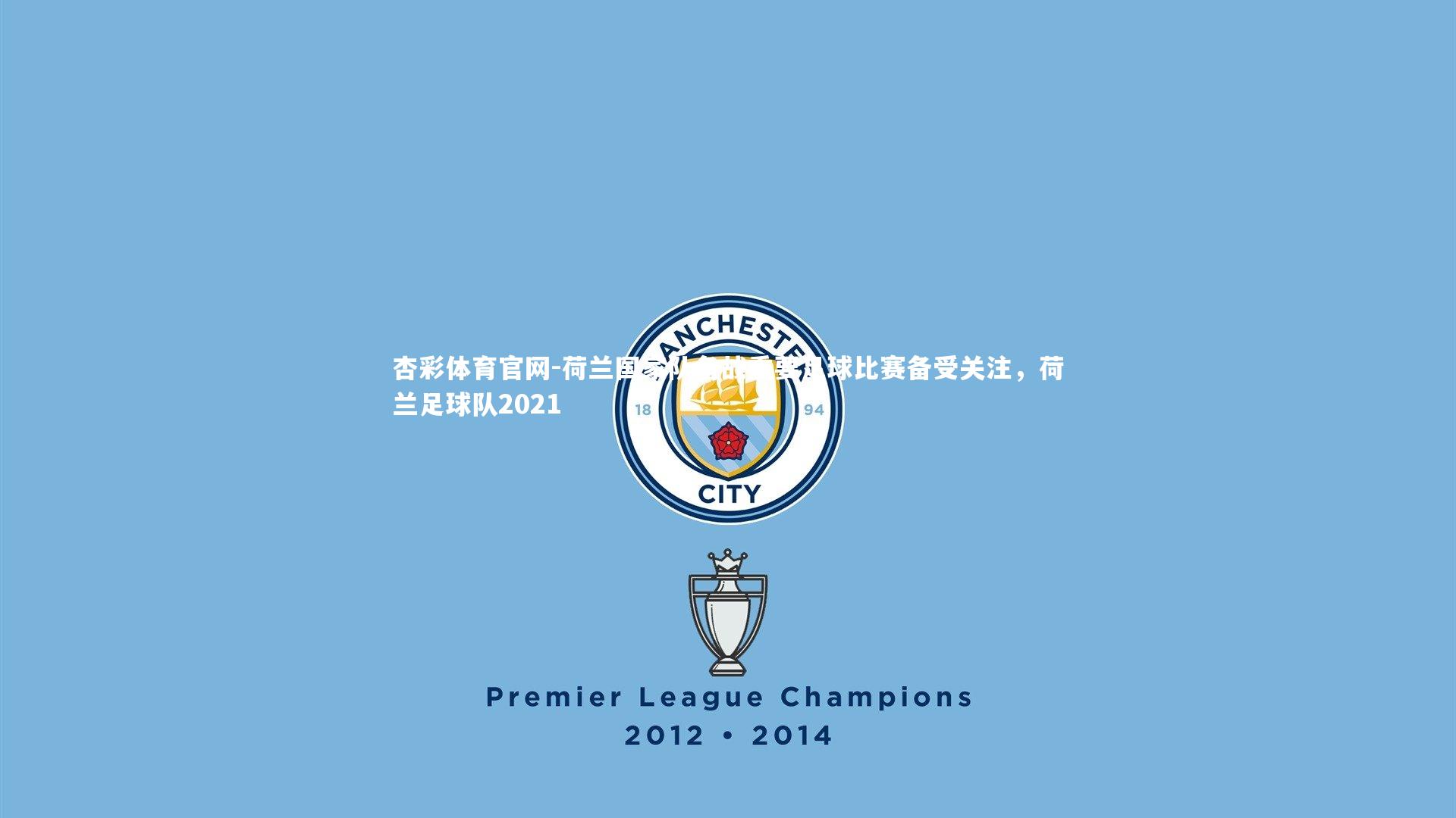 荷兰国家队备战重要足球比赛备受关注,荷兰足球队2021