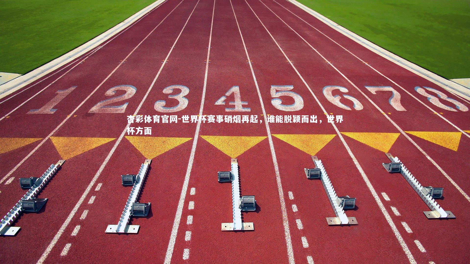 世界杯赛事硝烟再起,谁能脱颖而出,世界杯方面