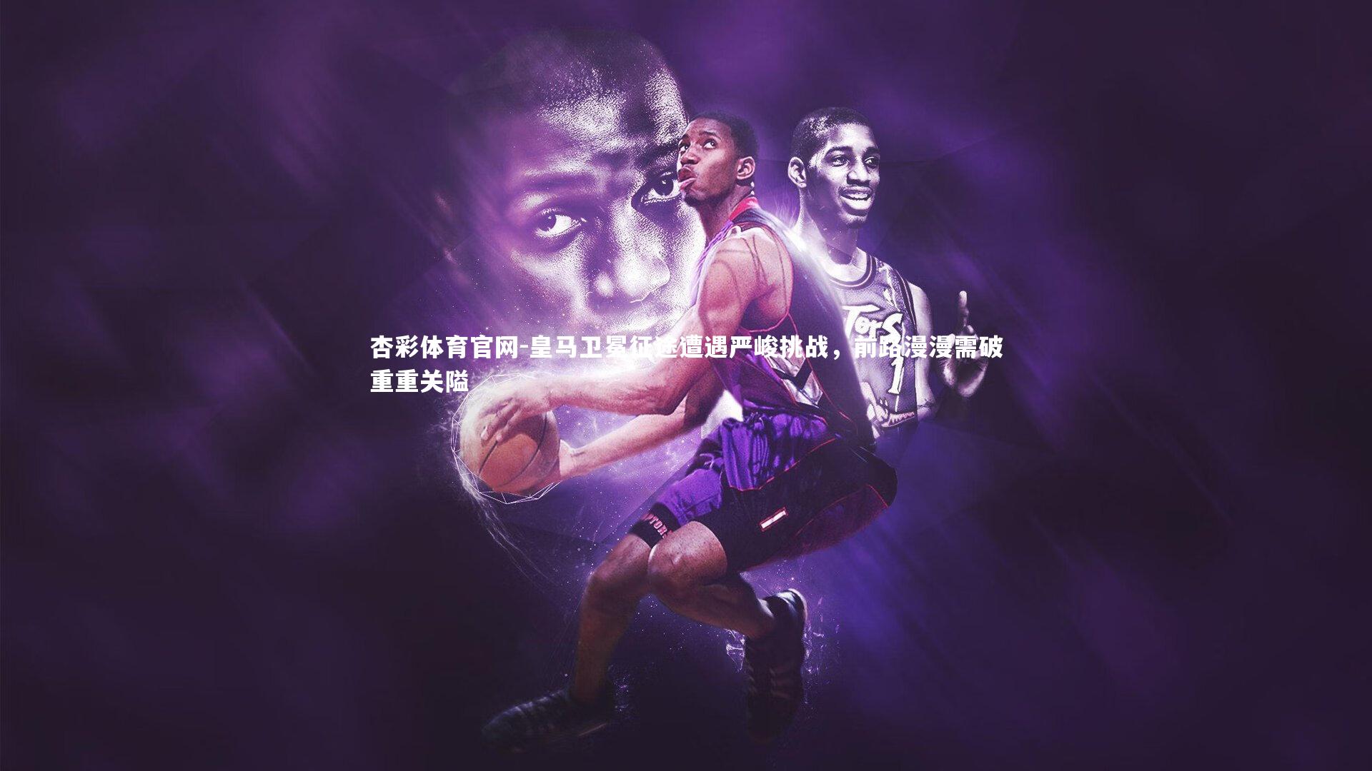 杏彩体育官网-皇马卫冕征途遭遇严峻挑战，前路漫漫需破重重关隘