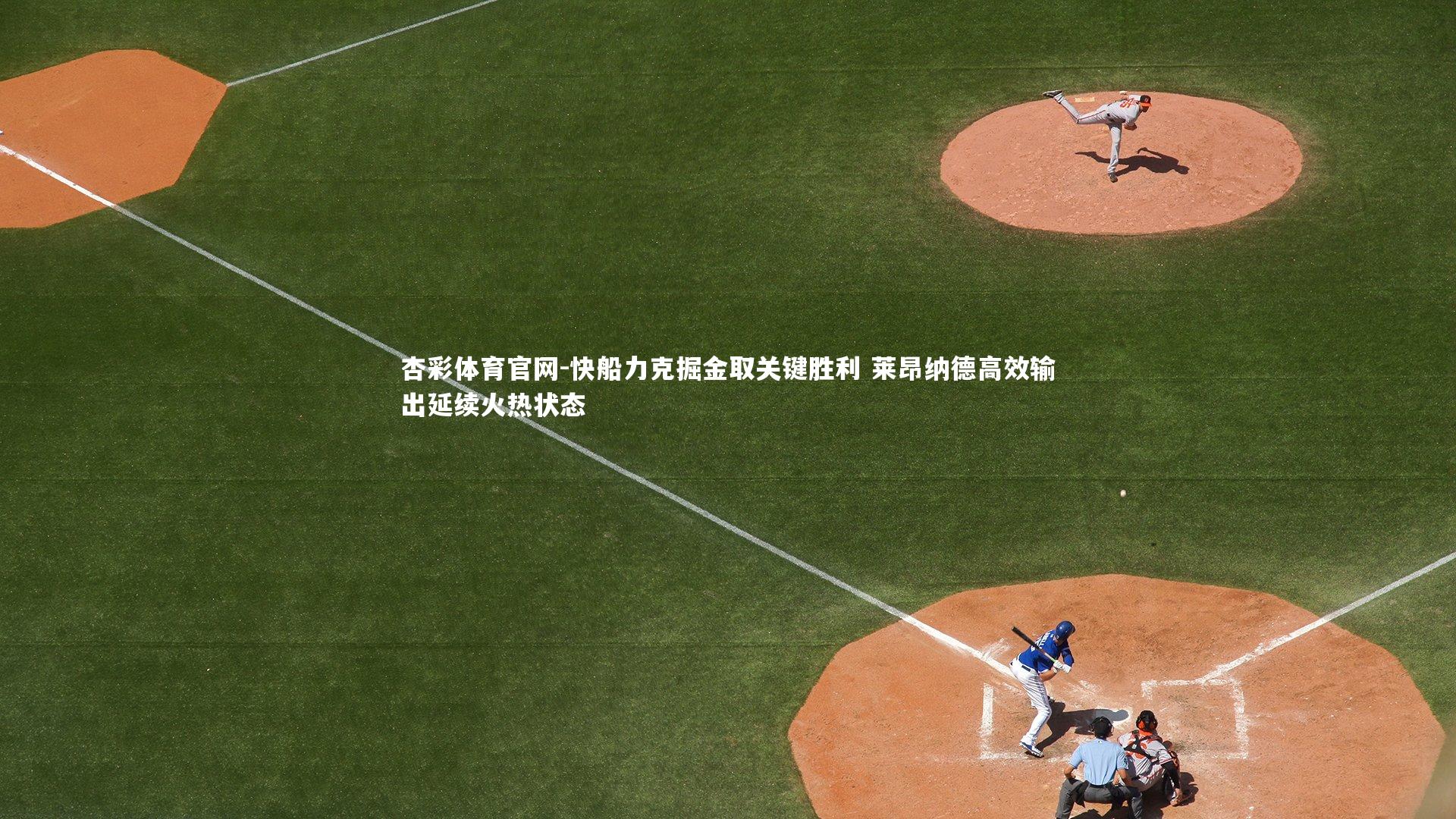杏彩体育官网-快船力克掘金取关键胜利 莱昂纳德高效输出延续火热状态