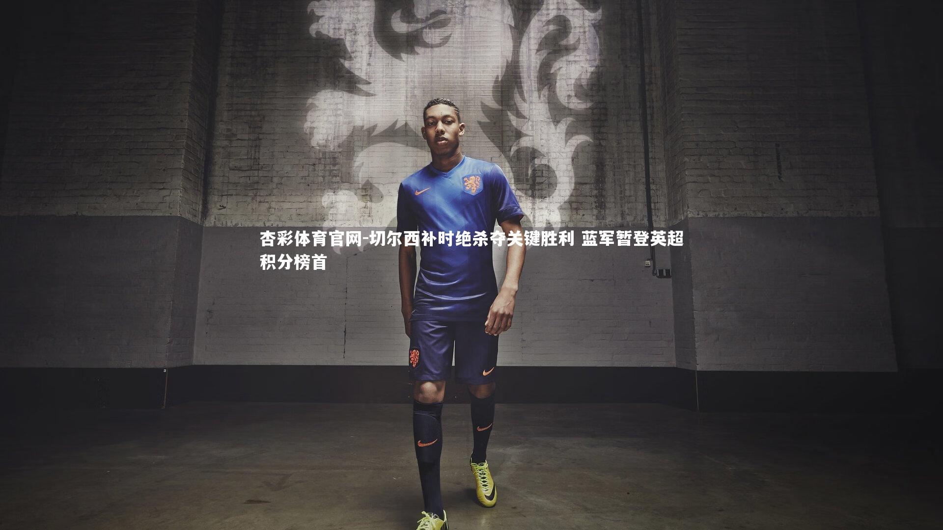 切尔西补时绝杀夺关键胜利 蓝军暂登英超积分榜首
