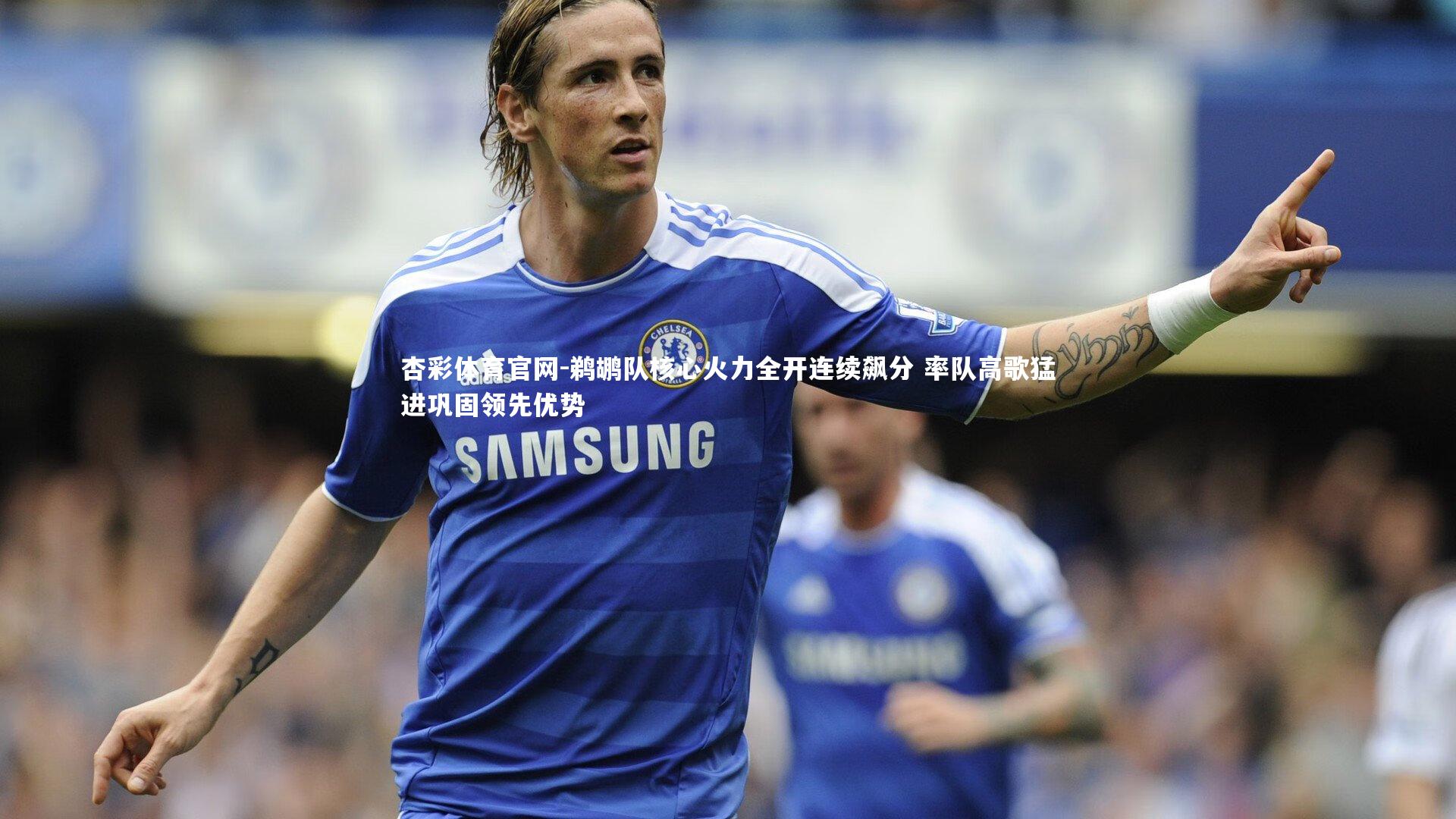 鹈鹕队核心火力全开连续飙分 率队高歌猛进巩固领先优势