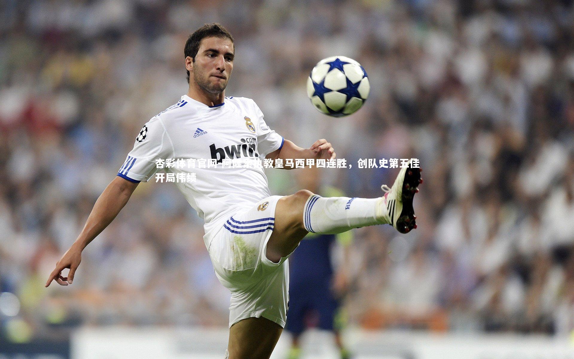 阿隆索执教皇马西甲四连胜，创队史第五佳开局伟绩