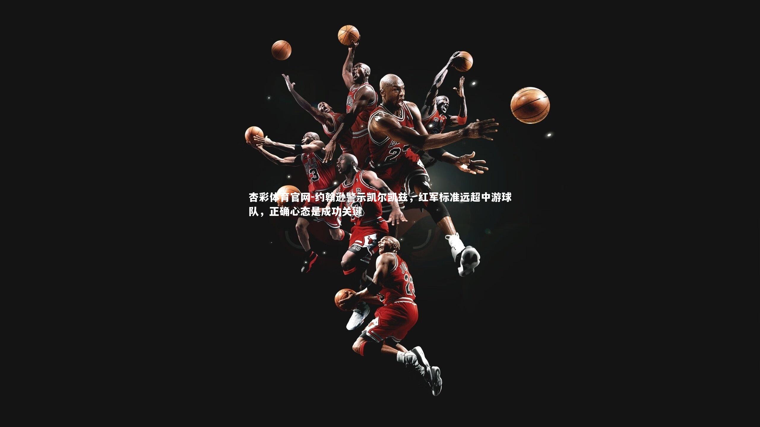 约翰逊警示凯尔凯兹，红军标准远超中游球队，正确心态是成功关键