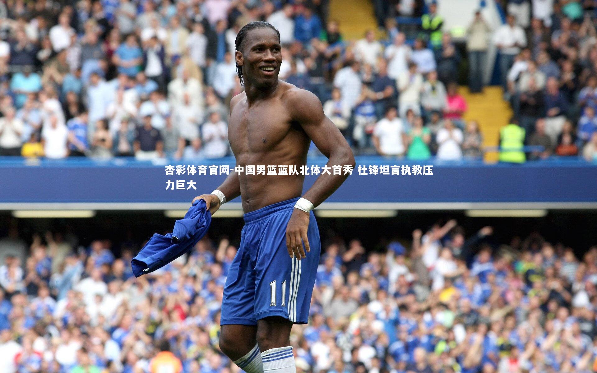 中国男篮蓝队北体大首秀 杜锋坦言执教压力巨大