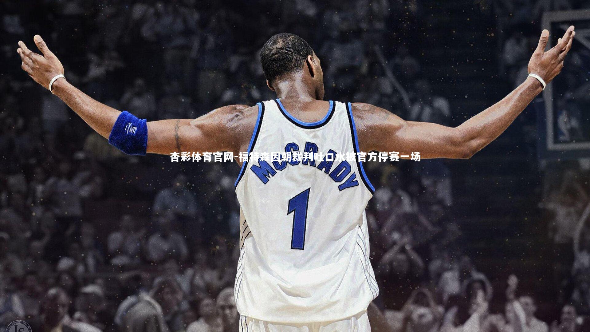 福特森因朝裁判吐口水被官方停赛一场