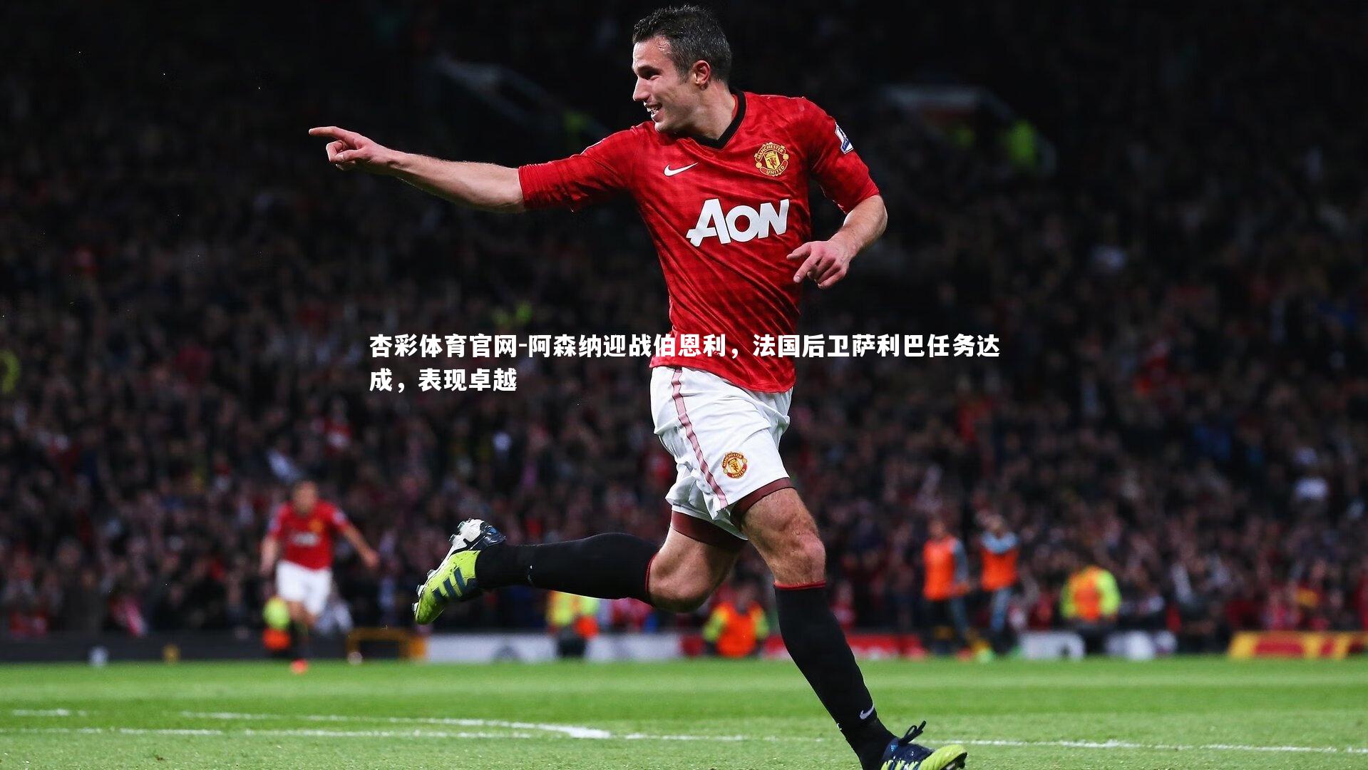 阿森纳迎战伯恩利，法国后卫萨利巴任务达成，表现卓越