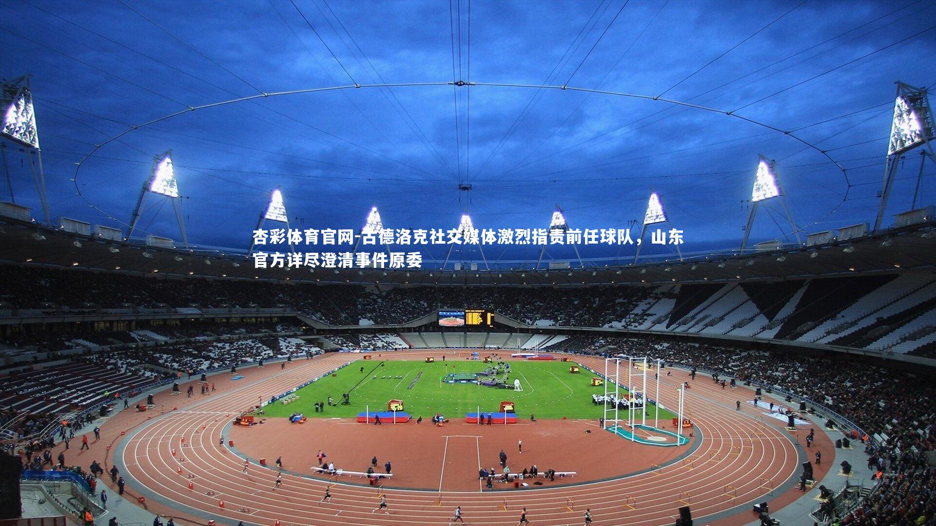 古德洛克社交媒体激烈指责前任球队，山东官方详尽澄清事件原委