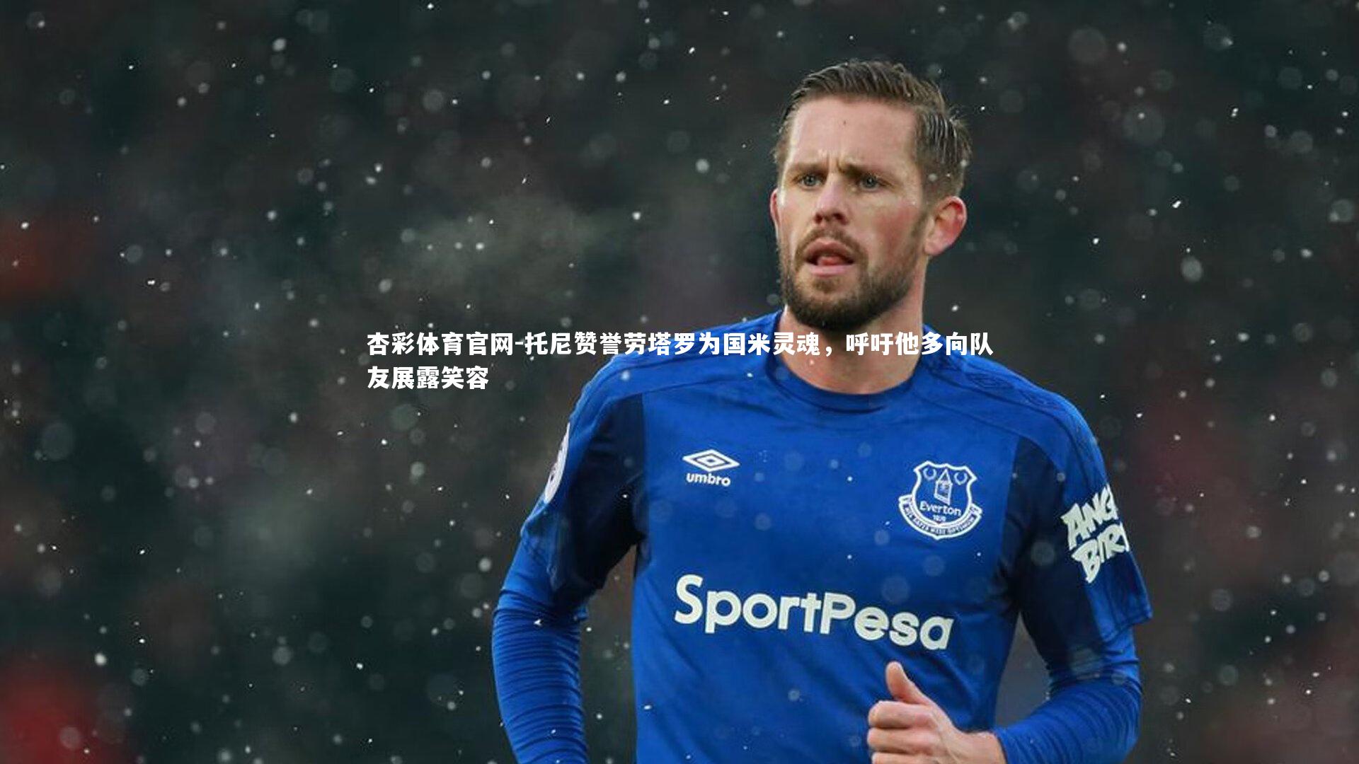 托尼赞誉劳塔罗为国米灵魂，呼吁他多向队友展露笑容